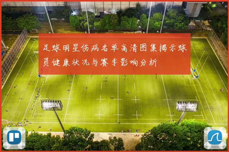 足球明星伤病名单高清图集揭示球员健康状况与赛季影响分析