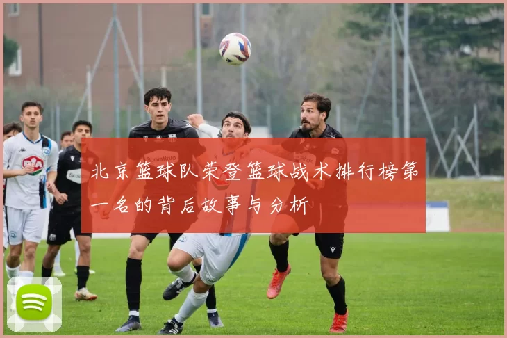 北京篮球队荣登篮球战术排行榜第一名的背后故事与分析