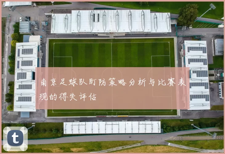 南京足球队盯防策略分析与比赛表现的得失评估