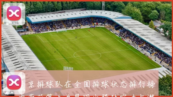 南京排球队在全国排球状态排行榜中荣获第九名展现出强劲实力与潜力