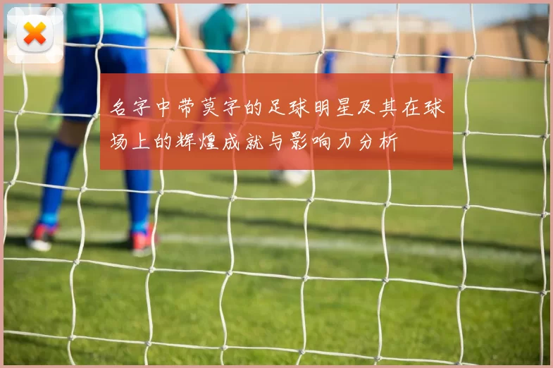 名字中带莫字的足球明星及其在球场上的辉煌成就与影响力分析