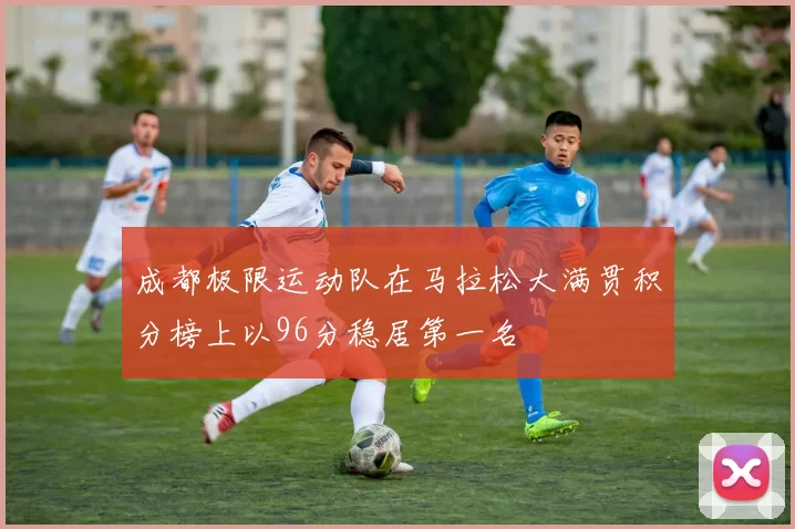 成都极限运动队在马拉松大满贯积分榜上以96分稳居第一名