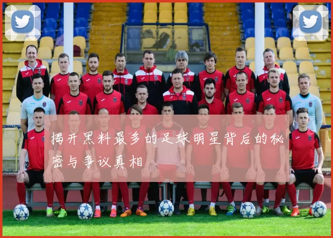 揭开黑料最多的足球明星背后的秘密与争议真相
