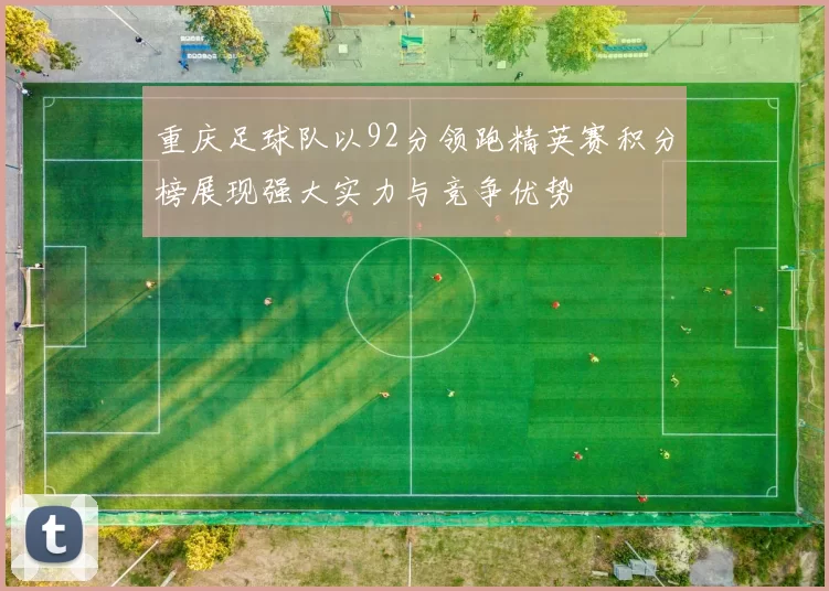 重庆足球队以92分领跑精英赛积分榜展现强大实力与竞争优势