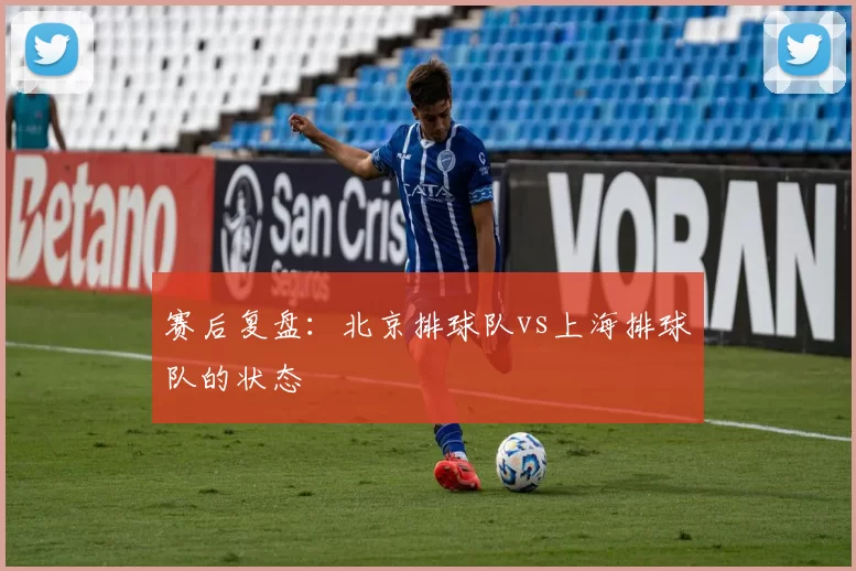 赛后复盘：北京排球队vs上海排球队的状态