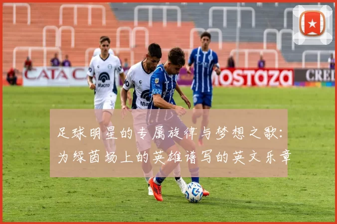 足球明星的专属旋律与梦想之歌：为绿茵场上的英雄谱写的英文乐章