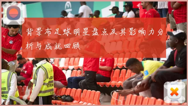背景布足球明星盘点及其影响力分析与成就回顾