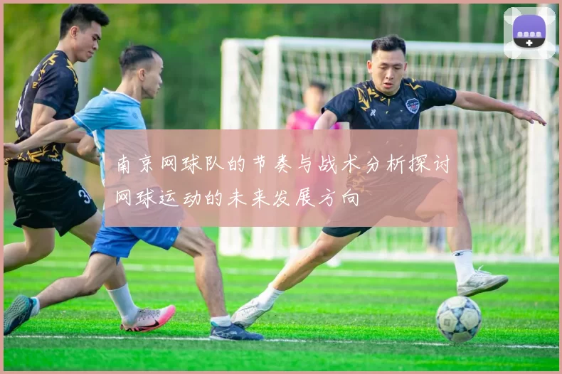 南京网球队的节奏与战术分析探讨网球运动的未来发展方向
