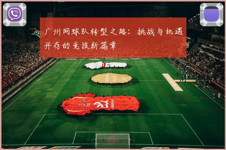 广州网球队转型之路：挑战与机遇并存的竞技新篇章