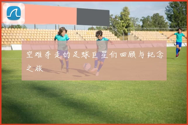 空难夺走的足球巨星们回顾与纪念之旅