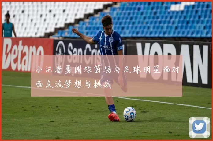 小记者勇闯绿茵场与足球明星面对面交流梦想与挑战