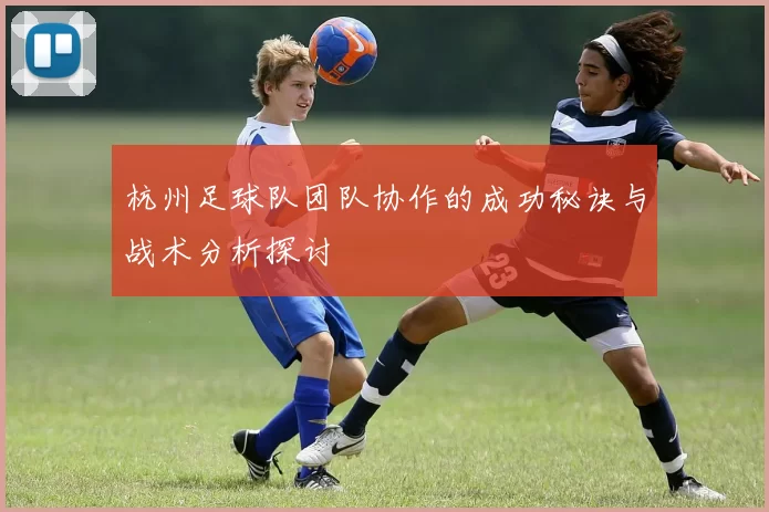 杭州足球队团队协作的成功秘诀与战术分析探讨