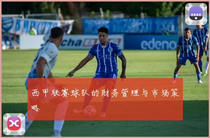 西甲联赛球队的财务管理与市场策略